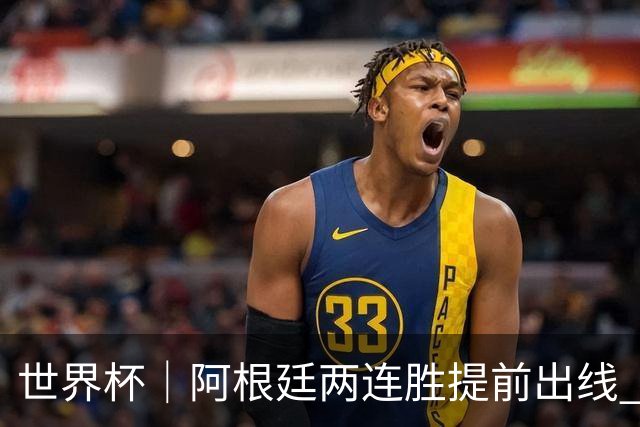 世界杯｜阿根廷两连胜提前出线 梅西登顶历史射手榜